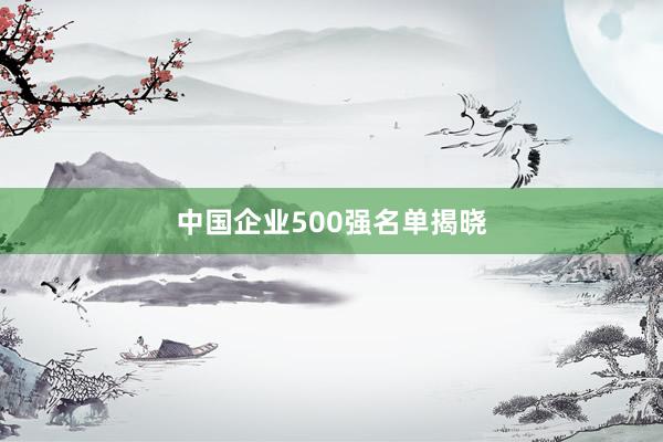 中国企业500强名单揭晓